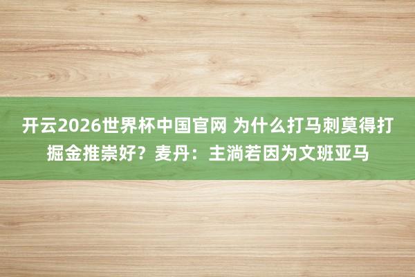 开云2026世界杯中国官网 为什么打马刺莫得打掘金推崇好？麦丹：主淌若因为文班亚马
