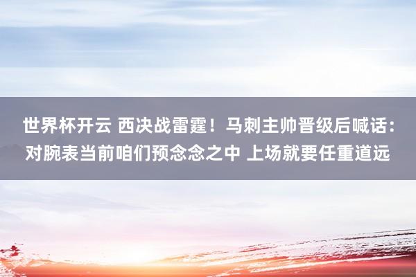 世界杯开云 西决战雷霆！马刺主帅晋级后喊话：对腕表当前咱们预念念之中 上场就要任重道远