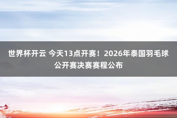 世界杯开云 今天13点开赛！2026年泰国羽毛球公开赛决赛赛程公布
