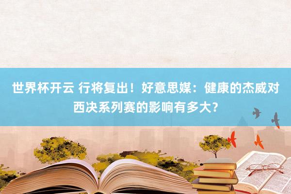 世界杯开云 行将复出！好意思媒：健康的杰威对西决系列赛的影响有多大？