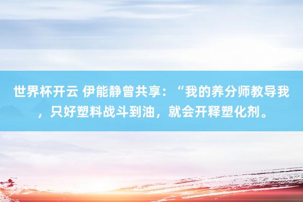 世界杯开云 伊能静曾共享：“我的养分师教导我，只好塑料战斗到油，就会开释塑化剂。