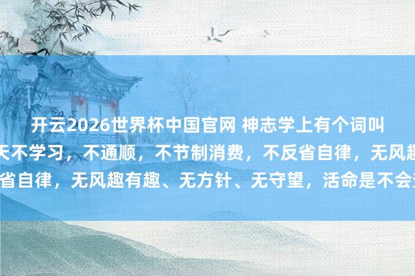 开云2026世界杯中国官网 神志学上有个词叫：破窗效应，若是你整天不学习，不通顺，不节制消费，不反省自律，无风趣有趣、无方针、无守望，活命是不会变好的……