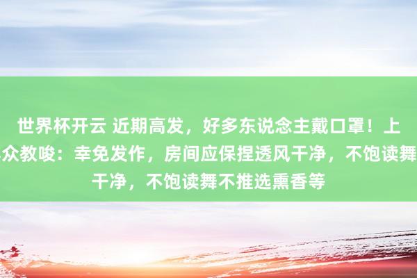 世界杯开云 近期高发，好多东说念主戴口罩！上海三甲病院群众教唆：幸免发作，房间应保捏透风干净，不饱读舞不推选熏香等