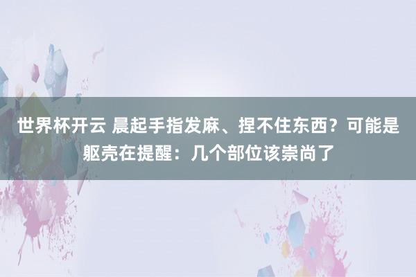 世界杯开云 晨起手指发麻、捏不住东西？可能是躯壳在提醒：几个部位该崇尚了