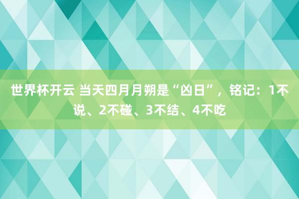 世界杯开云 当天四月月朔是“凶日”，铭记：1不说、2不碰、3不结、4不吃