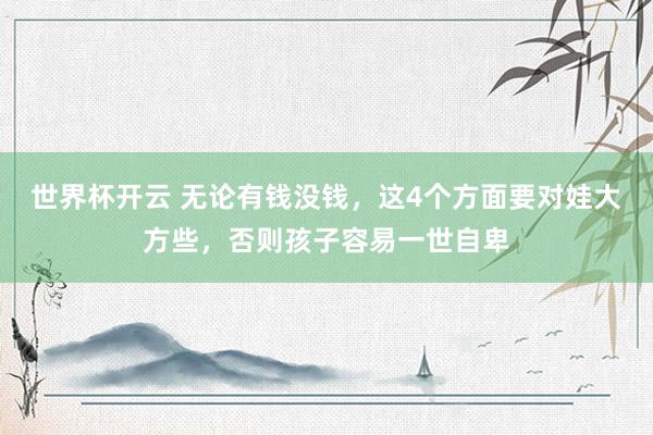 世界杯开云 无论有钱没钱，这4个方面要对娃大方些，否则孩子容易一世自卑