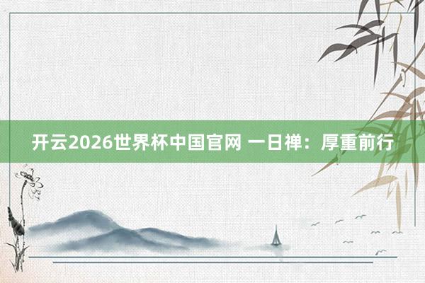 开云2026世界杯中国官网 一日禅：厚重前行