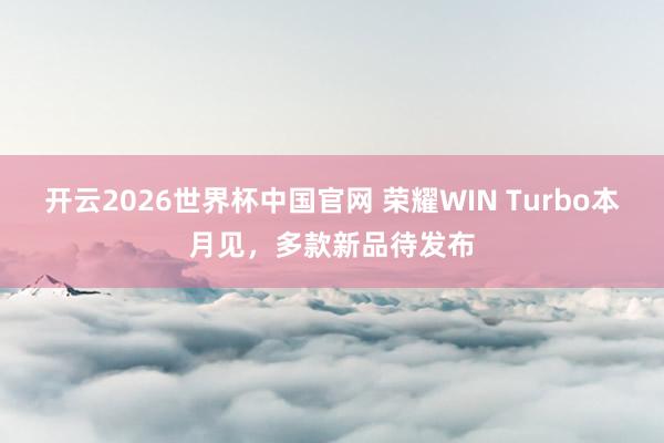开云2026世界杯中国官网 荣耀WIN Turbo本月见，多款新品待发布