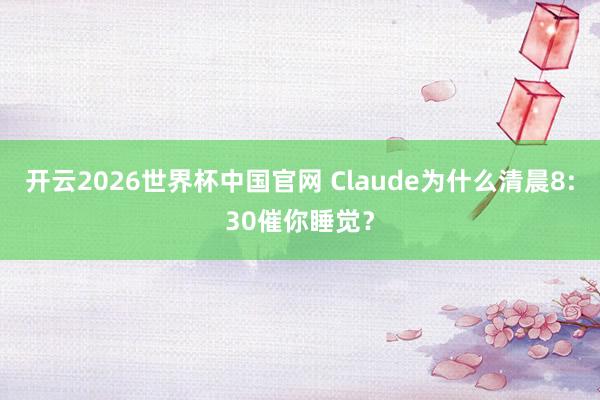 开云2026世界杯中国官网 Claude为什么清晨8:30催你睡觉？
