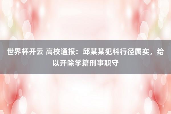 世界杯开云 高校通报：邱某某犯科行径属实，给以开除学籍刑事职守