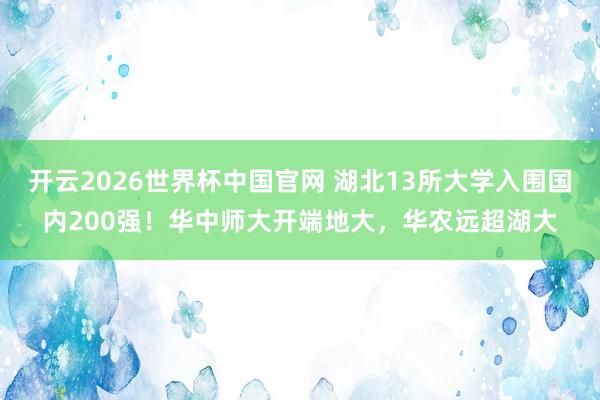开云2026世界杯中国官网 湖北13所大学入围国内200强！华中师大开端地大，华农远超湖大