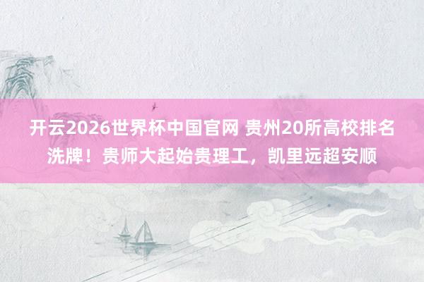 开云2026世界杯中国官网 贵州20所高校排名洗牌！贵师大起始贵理工，凯里远超安顺