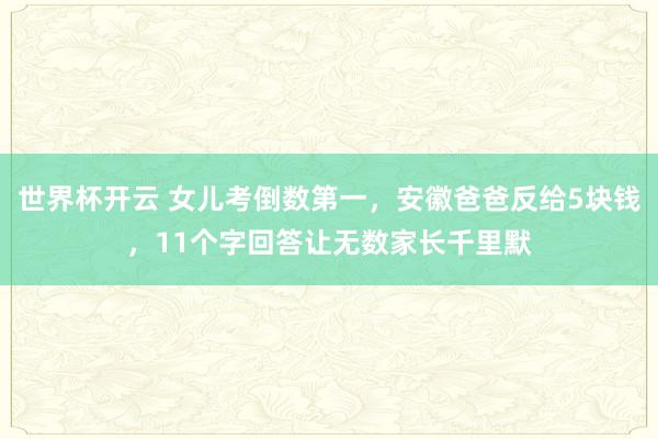 世界杯开云 女儿考倒数第一，安徽爸爸反给5块钱，11个字回答让无数家长千里默