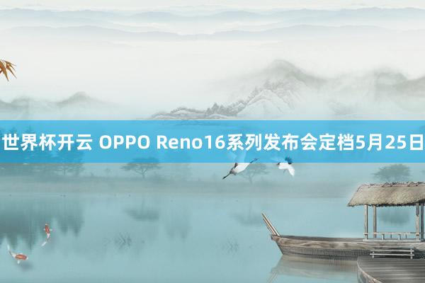 世界杯开云 OPPO Reno16系列发布会定档5月25日