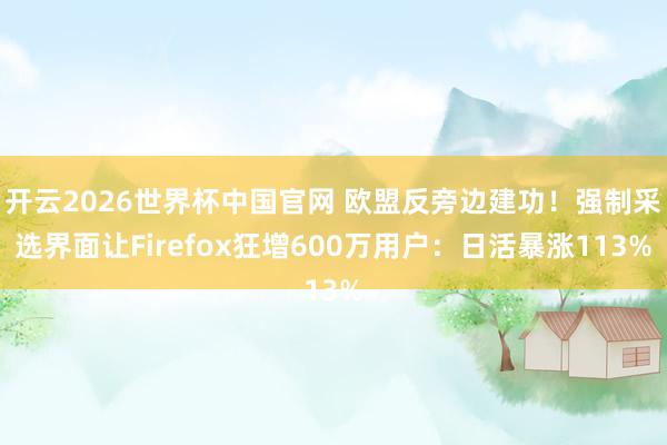 开云2026世界杯中国官网 欧盟反旁边建功！强制采选界面让Firefox狂增600万用户：日活暴涨113%