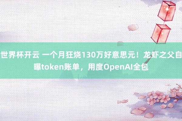 世界杯开云 一个月狂烧130万好意思元！龙虾之父自曝token账单，用度OpenAI全包