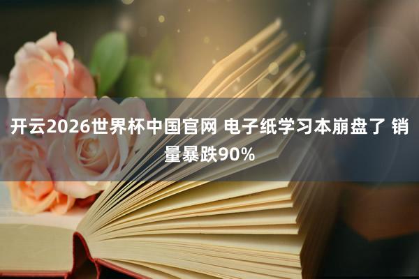 开云2026世界杯中国官网 电子纸学习本崩盘了 销量暴跌90%