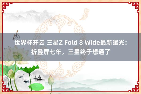 世界杯开云 三星Z Fold 8 Wide最新曝光：折叠屏七年，三星终于想通了