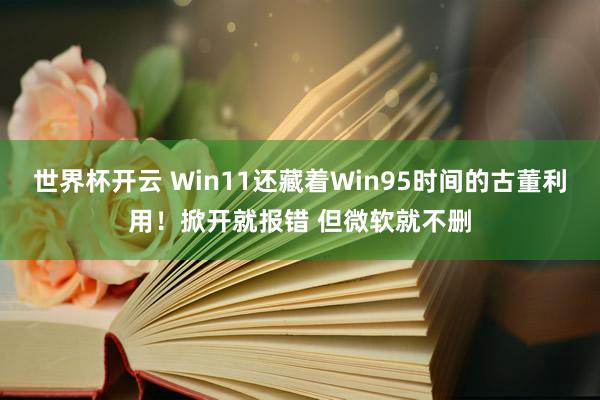 世界杯开云 Win11还藏着Win95时间的古董利用！掀开就报错 但微软就不删