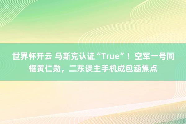 世界杯开云 马斯克认证“True”！空军一号同框黄仁勋，二东谈主手机成包涵焦点