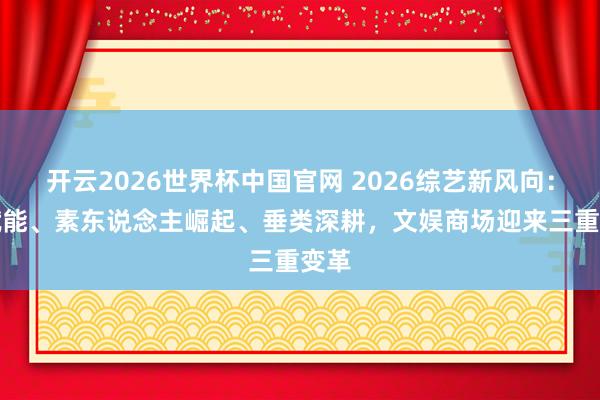 开云2026世界杯中国官网 2026综艺新风向：AI赋能、素东说念主崛起、垂类深耕，文娱商场迎来三重变革