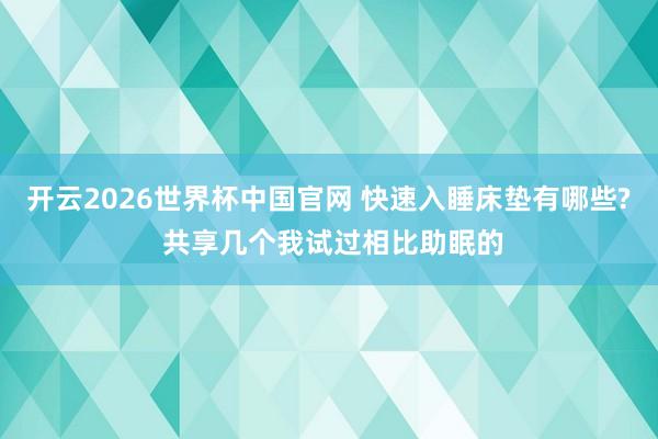 开云2026世界杯中国官网 快速入睡床垫有哪些? 共享几个我试过相比助眠的