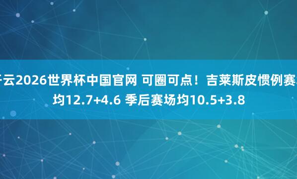 开云2026世界杯中国官网 可圈可点！吉莱斯皮惯例赛场均12.7+4.6 季后赛场均10.5+3.8