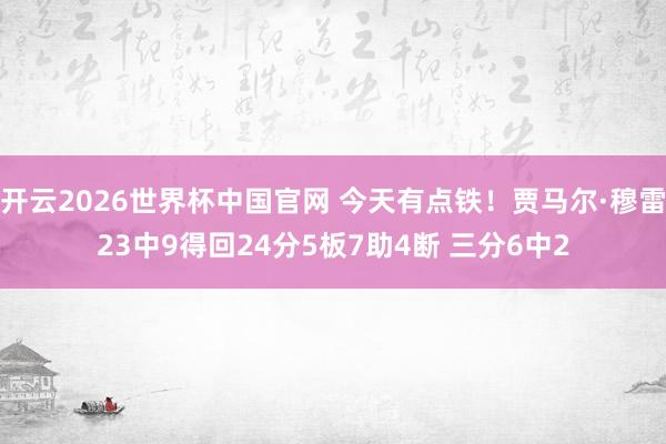 开云2026世界杯中国官网 今天有点铁！贾马尔·穆雷23中9得回24分5板7助4断 三分6中2