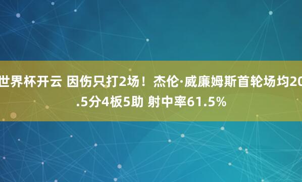 世界杯开云 因伤只打2场！杰伦·威廉姆斯首轮场均20.5分4板5助 射中率61.5%