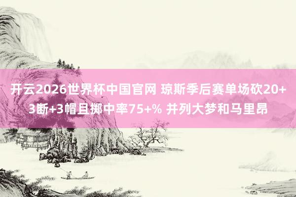 开云2026世界杯中国官网 琼斯季后赛单场砍20+3断+3帽且掷中率75+% 并列大梦和马里昂
