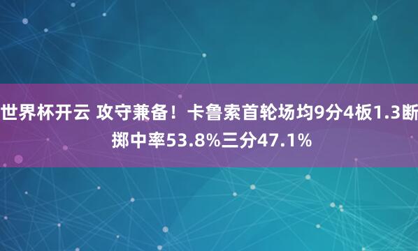 世界杯开云 攻守兼备！卡鲁索首轮场均9分4板1.3断 掷中率53.8%三分47.1%