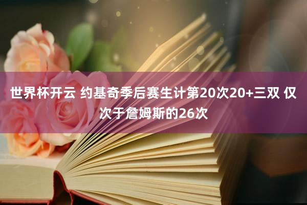 世界杯开云 约基奇季后赛生计第20次20+三双 仅次于詹姆斯的26次