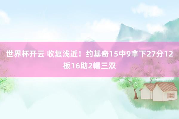 世界杯开云 收复浅近！约基奇15中9拿下27分12板16助2帽三双