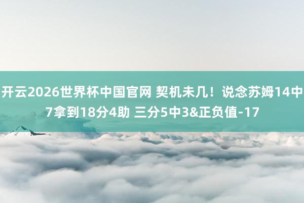 开云2026世界杯中国官网 契机未几！说念苏姆14中7拿到18分4助 三分5中3&正负值-17