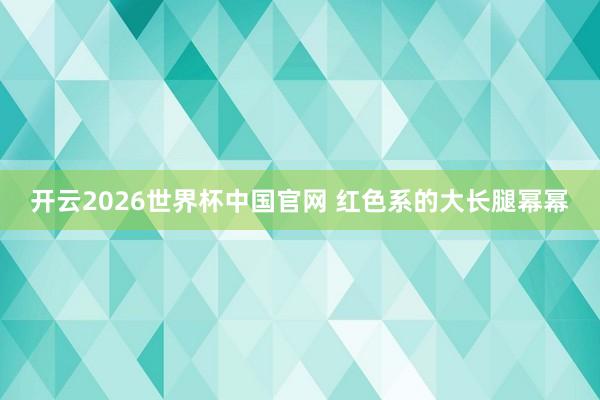 开云2026世界杯中国官网 红色系的大长腿幂幂