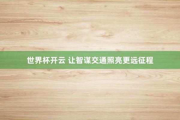 世界杯开云 让智谋交通照亮更远征程