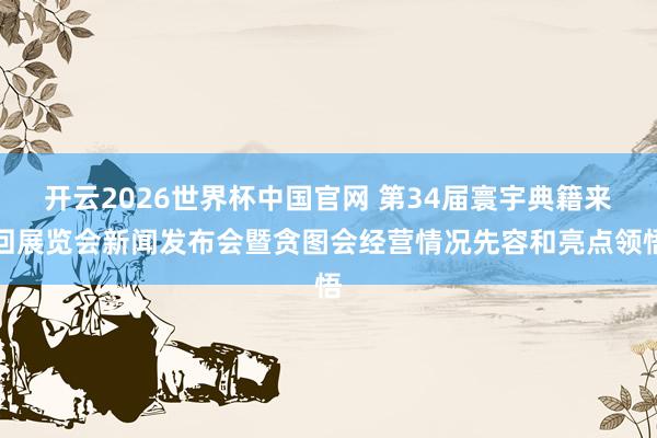 开云2026世界杯中国官网 第34届寰宇典籍来回展览会新闻发布会暨贪图会经营情况先容和亮点领悟