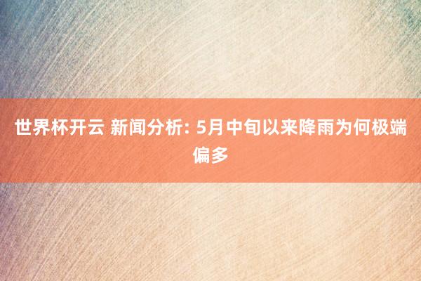 世界杯开云 新闻分析: 5月中旬以来降雨为何极端偏多