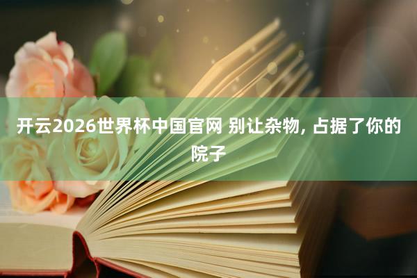 开云2026世界杯中国官网 别让杂物， 占据了你的院子