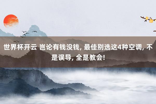 世界杯开云 岂论有钱没钱， 最佳别选这4种空调， 不是误导， 全是教会!