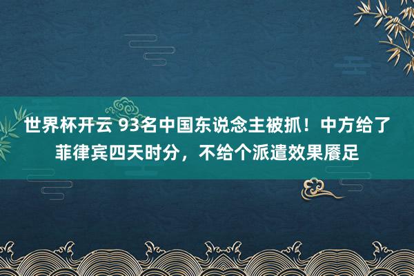 世界杯开云 93名中国东说念主被抓！中方给了菲律宾四天时分，不给个派遣效果餍足