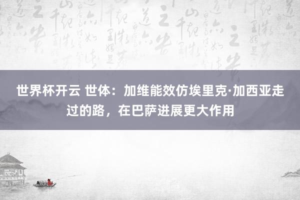 世界杯开云 世体：加维能效仿埃里克·加西亚走过的路，在巴萨进展更大作用