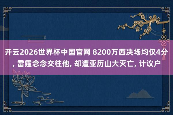 开云2026世界杯中国官网 8200万西决场均仅4分， 雷霆念念交往他， 却遭亚历山大灭亡， 计议户
