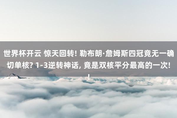 世界杯开云 惊天回转! 勒布朗·詹姆斯四冠竟无一确切单核? 1-3逆转神话， 竟是双核平分最高的一次!