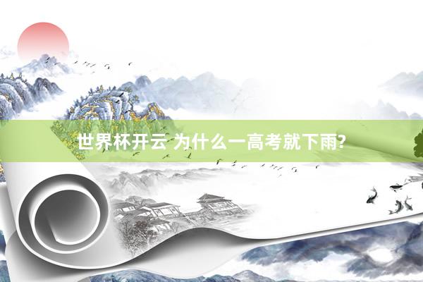 世界杯开云 为什么一高考就下雨?