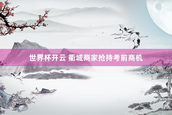 世界杯开云 衢城商家抢持考前商机
