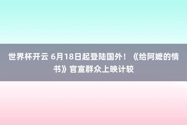 世界杯开云 6月18日起登陆国外！《给阿嬷的情书》官宣群众上映计较