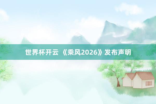 世界杯开云 《乘风2026》发布声明
