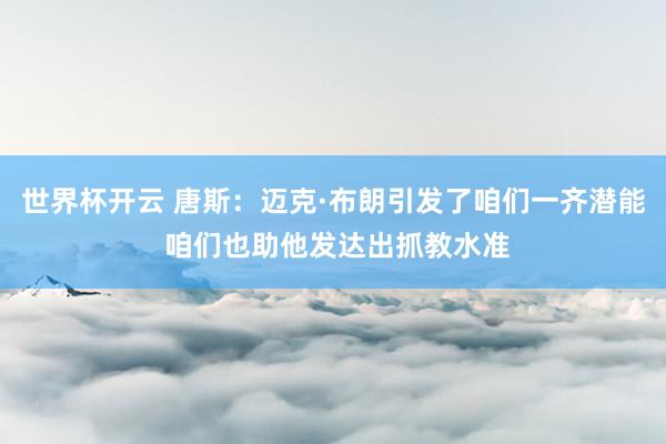 世界杯开云 唐斯：迈克·布朗引发了咱们一齐潜能 咱们也助他发达出抓教水准