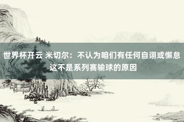 世界杯开云 米切尔：不认为咱们有任何自诩或懈怠 这不是系列赛输球的原因
